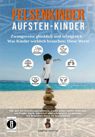 Felsenkinder, Aufsteh-Kinder – zwangsweise glücklich und erfolgreich. Was Kinder wirklich brauchen: Diese WERTE!