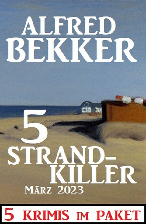 5 Strandkiller M&auml;rz 2023: 5 Krimis im Paket -  Alfred Bekker