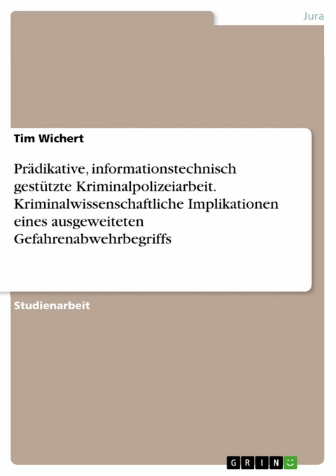 Pr&auml;dikative, informationstechnisch gest&uuml;tzte Kriminalpolizeiarbeit. Kriminalwissenschaftliche Implikationen eines ausgeweiteten Gefahrenabwehrbegriffs - Tim Wichert