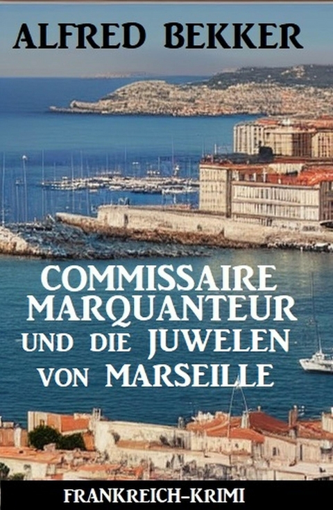 Commissaire Marquanteur und die Juwelen von Marseille: Frankreich Krimi -  Alfred Bekker