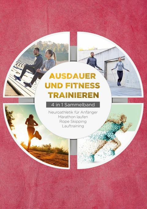 Ausdauer und Fitness trainieren - 4 in 1 Sammelband: Lauftraining | Neuroathletik f&uuml;r Anf&auml;nger | Marathon laufen | Rope Skipping - Fabian Wechold
