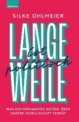 Langeweile ist politisch. Was ein verkanntes Gefühl über unsere Gesellschaft verrät - Silke Ohlmeier