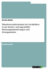 Mitarbeiterzufriedenheit bei Fachkr&auml;ften in der Kinder- und Jugendhilfe. Belastungsanforderungen und L&ouml;sungsans&auml;tze - Kristin Bohla