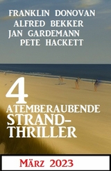 4 Atemberaubende Strand Thriller M&auml;rz 2023 - Alfred Bekker, Franklin Donovan, Jan Gardemann, Pete Hackett