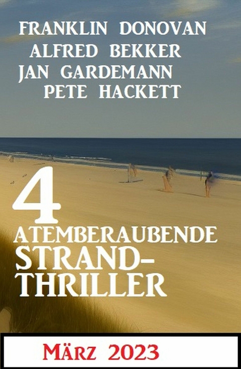 4 Atemberaubende Strand Thriller M&auml;rz 2023 - Alfred Bekker, Franklin Donovan, Jan Gardemann, Pete Hackett