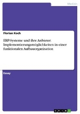 ERP-Systeme und ihre Anbieter. Implementierungsm&ouml;glichkeiten in einer funktionalen Aufbauorganisation - Florian Koch