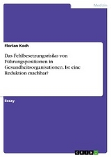 Das Fehlbesetzungsrisiko von F&uuml;hrungspositionen in Gesundheitsorganisationen. Ist eine Reduktion machbar? - Florian Koch