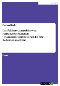 Das Fehlbesetzungsrisiko von F&uuml;hrungspositionen in Gesundheitsorganisationen. Ist eine Reduktion machbar? - Florian Koch