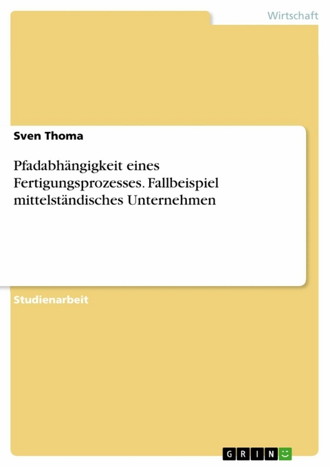 Pfadabh&auml;ngigkeit eines Fertigungsprozesses. Fallbeispiel mittelst&auml;ndisches Unternehmen - Sven Thoma