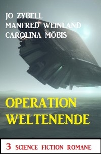 Operation Weltenende: 3 Science Fiction Romane - Jo Zybell, Manfred Weinland, Carolina M&ouml;bis