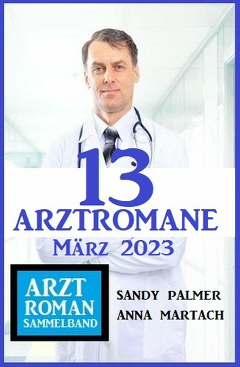 13 Arztromane M&auml;rz 2023 -  Sandy Palmer,  Anna Martach
