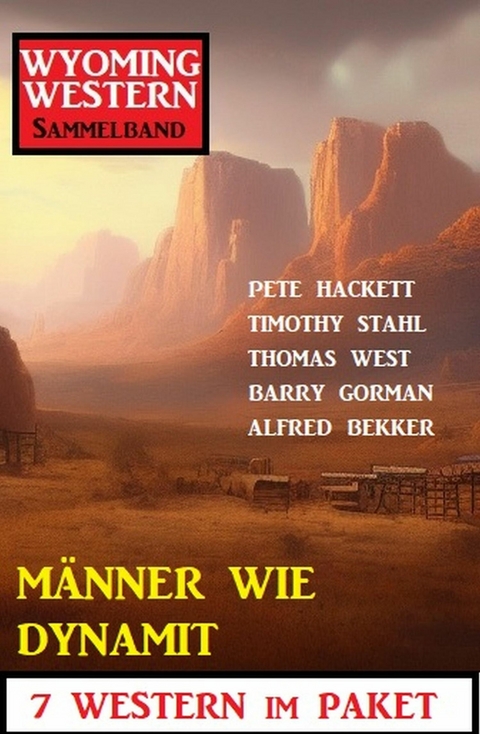 M&auml;nner wie Dynamit: Wyoming Western Sammelband 7 Western im Paket -  Alfred Bekker,  Pete Hackett,  Timothy Stahl,  Thomas West,  Barry Gorman