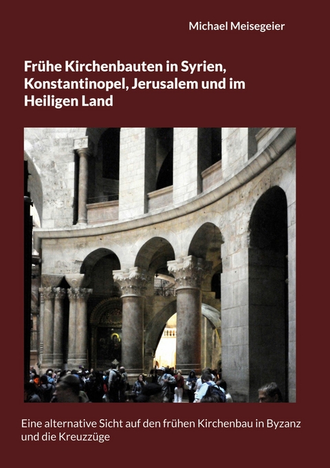 Fr&uuml;he Kirchenbauten in Syrien, Konstantinopel, Jerusalem und im Heiligen Land -  Michael Meisegeier