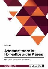 Arbeitsmotivation im Homeoffice und in Pr&auml;senz. Muss sich die F&uuml;hrung grundlegend &auml;ndern? -  Anonym