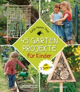 45 Gartenprojekte f&uuml;r Kinder ab 3 Jahren - Katja Maren Thiel