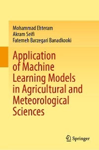 Application of Machine Learning Models in Agricultural and Meteorological Sciences -  Fatemeh Barzegari Banadkooki,  Mohammad Ehteram,  Akram Seifi