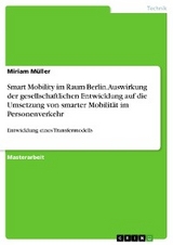 Smart Mobility im Raum Berlin. Auswirkung der gesellschaftlichen Entwicklung auf die Umsetzung von smarter Mobilit&auml;t im Personenverkehr - Miriam M&uuml;ller