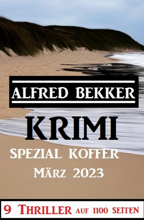 Krimi Spezial Koffer M&auml;rz 2023 - 9 Thriller auf 1100 Seiten -  Alfred Bekker