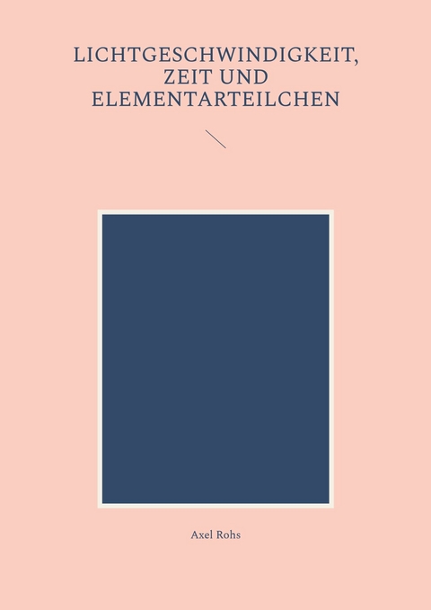 Lichtgeschwindigkeit, Zeit und Elementarteilchen -  Axel Rohs