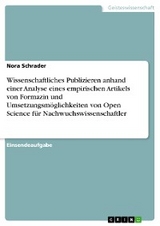 Wissenschaftliches Publizieren anhand einer Analyse eines empirischen Artikels von Formazin und Umsetzungsmöglichkeiten von Open Science für Nachwuchswissenschaftler - Nora Schrader