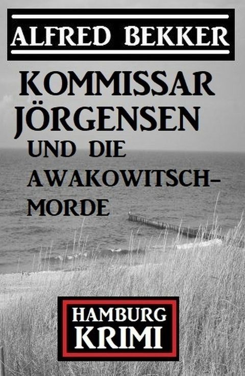 Kommissar J&ouml;rgensen und die Awakowitsch-Morde: Hamburg Krimi -  Alfred Bekker