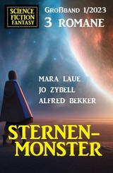Sternenmonster: Science Fiction Fantasy Gro&szlig;band 3 Romane 1/2023 - Alfred Bekker, Mara Laue, Jo Zybell