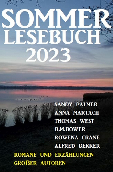 Sommer Lesebuch 2023 - Romane und Erz&auml;hlungen gro&szlig;er Autoren -  Alfred Bekker,  Anna Martach,  Sandy Palmer,  B. M. Bower,  Thomas West,  Rowena Crane