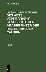 Fran&ccedil;ois Augier de Marigny: Des Abts von Marigny Geschichte der Araber unter der Regierung der Califen. Teil 1 - Fran&ccedil;ois Augier de Marigny