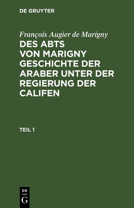 Fran&ccedil;ois Augier de Marigny: Des Abts von Marigny Geschichte der Araber unter der Regierung der Califen. Teil 1 - Fran&ccedil;ois Augier de Marigny