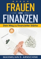 Frauen und Finanzen - Dein Weg zu finanzieller St&auml;rke - Maximilian D. Arnschink