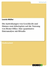 Die Auswirkungen von Geschlecht und Distanz zum Arbeitsplatz auf die Nutzung von Home-Office. Eine quantitative Datenanalyse mit RStudio - Leonie M&uuml;ller