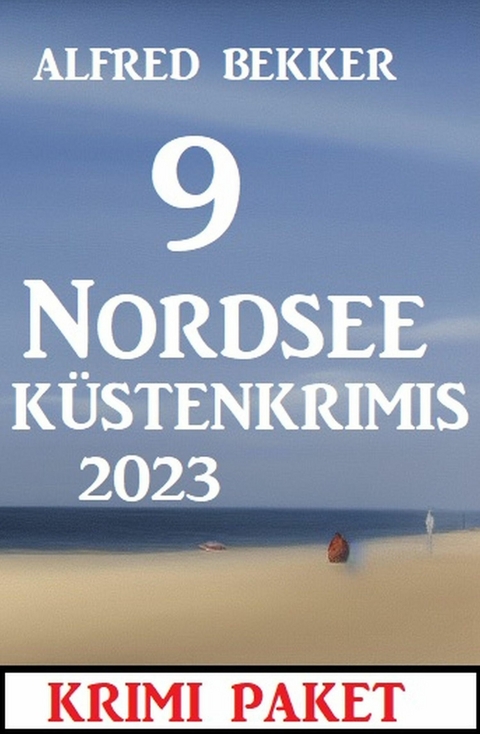 9 Nordsee-K&uuml;stenkrimis 2023: Krimi Paket -  Alfred Bekker