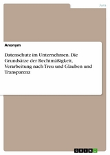 Datenschutz im Unternehmen. Die Grunds&auml;tze der Rechtm&auml;&szlig;igkeit, Verarbeitung nach Treu und Glauben und Transparenz