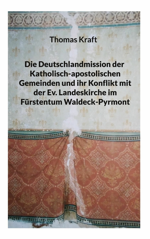 Die Deutschlandmission der Katholisch-apostolischen Gemeinden und ihr Konflikt mit der Ev. Landeskirche im F&uuml;rstentum Waldeck-Pyrmont - Thomas Kraft