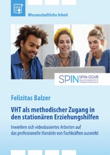 VHT als methodischer Zugang in den station&auml;ren Erziehungshilfen. Inwiefern sich videobasiertes Arbeiten auf das professionelle Handeln von Fachkr&auml;ften auswirkt -  Felizitas Balzer