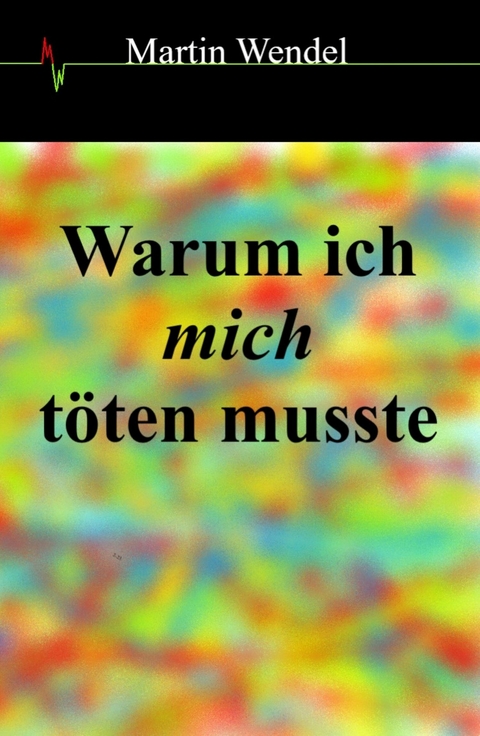 Warum ich mich t&ouml;ten musste -  Martin Wendel
