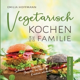 Vegetarisch Kochen f&uuml;r die Familie - Gesamtband - Emilia Hoffmann