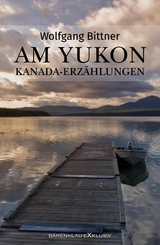 Am Yukon &ndash; Kanada-Erz&auml;hlungen - Wolfgang Bittner