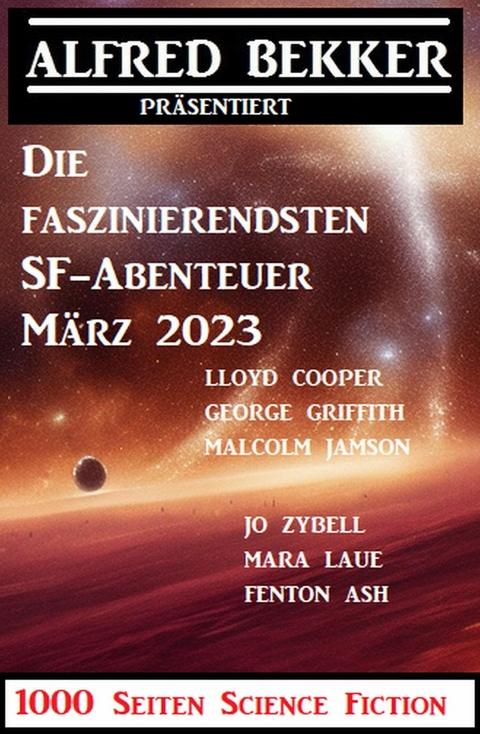 Die faszinierendsten SF-Abenteuer M&auml;rz 2023: 1000 Seiten Science Fiction -  Alfred Bekker,  Jo Zybell,  Mara Laue,  Malcolm Jameson,  George Griffith,  Fenton Ash,  Lloyd Cooper