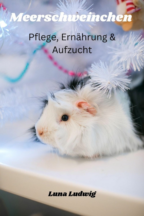 Meerschweinchen Pflege, Ern&auml;hrung und Zucht - Luna Ludwig