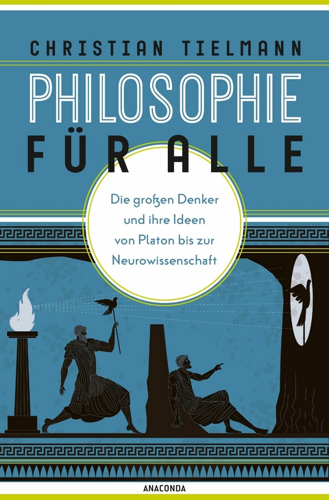 Philosophie f&uuml;r alle. Die gro&szlig;en Denker und ihre Ideen von Platon bis zur Neurowissenschaft - Christian Tielmann