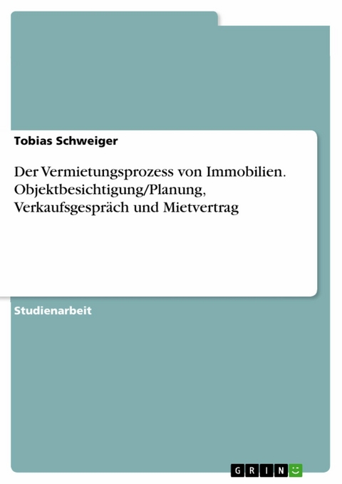 Der Vermietungsprozess von Immobilien. Objektbesichtigung/Planung, Verkaufsgespr&auml;ch und Mietvertrag - Tobias Schweiger