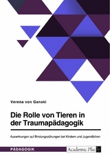 Die Rolle von Tieren in der Traumap&auml;dagogik. Auswirkungen auf Bindungsst&ouml;rungen bei Kindern und Jugendlichen - Verena von Ganski