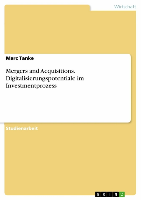Mergers and Acquisitions. Digitalisierungspotentiale im Investmentprozess -  Marc Tanke