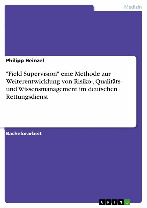 "Field Supervision" eine Methode zur Weiterentwicklung von Risiko-, Qualit&auml;ts- und Wissensmanagement im deutschen Rettungsdienst - Philipp Heinzel