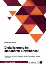 Digitalisierung im station&auml;ren Einzelhandel. Wie k&ouml;nnen sich kleine Gesch&auml;fte digitale Technologien zunutze machen? -  Dominic Heller