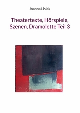 Theatertexte, H&ouml;rspiele, Szenen, Dramolette Teil 3 - Joanna Lisiak