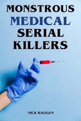 Monstrous Medical Serial Killers - Nick Haugen