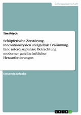 Schöpferische Zerstörung, Innovationszyklen und globale Erwärmung. Eine interdisziplinäre Betrachtung moderner gesellschaftlicher Herausforderungen -  Tim Rösch