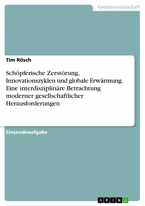 Schöpferische Zerstörung, Innovationszyklen und globale Erwärmung. Eine interdisziplinäre Betrachtung moderner gesellschaftlicher Herausforderungen -  Tim Rösch